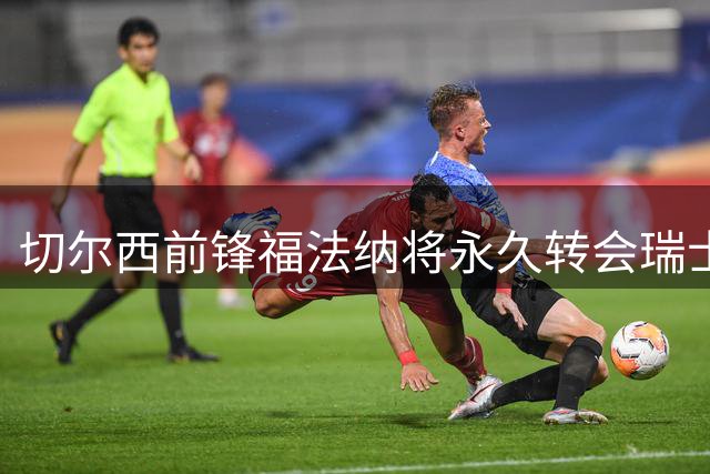 切尔西前锋福法纳将永久转会瑞士塞尔维特队
